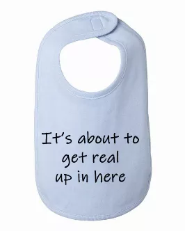 It's about to get real up in here baby bib  One Size 
