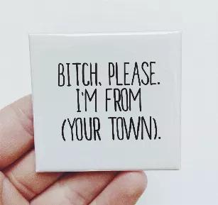 Bitch, Please. I'm From ( YOUR TOWN)<br> "2 x 2" magnet.<br>Packaged in a clear cello bag with cardboard backing.<br>Printed colors may vary slightly.