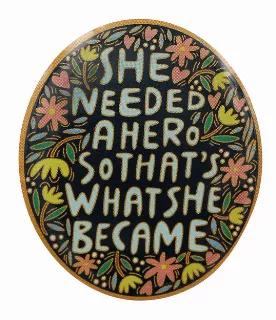 "She needed a hero, so that's what she became." - Unknown<br> These words have become a mantra for female empowerment. This beautiful brooch style pin makes an excellent gift for a loved one in need or a pick-me-up for yourself in trying times. Place it on your favorite jacket or backpack for constant encouragement of the hero inside Everyone needs support and a reminder of inner strength. This brooch is the perfect constant symbol of the power within<br> We go above and beyond to use the highes