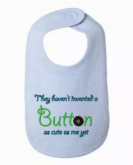 This funny cute as a button baby bib is available in white, gray, pink and blue. <br>

FEATURES: This soft bib is 100% combed ringspun cotton. The neck binding is 3/8", and has a velcro closure. It is a thick bib and has been baby-tested! Our messy kids put it to the test and spills did not get through to clothing. It's also a rather large bib at 8" x 8 3/4", which is great for both babies and toddlers. <br>

The design is printed using direct to garment method, meaning it's printed directly int